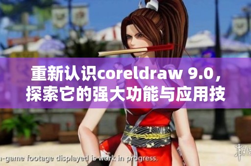 重新认识coreldraw 9.0，探索它的强大功能与应用技巧