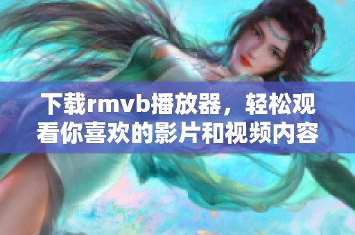下载rmvb播放器，轻松观看你喜欢的影片和视频内容