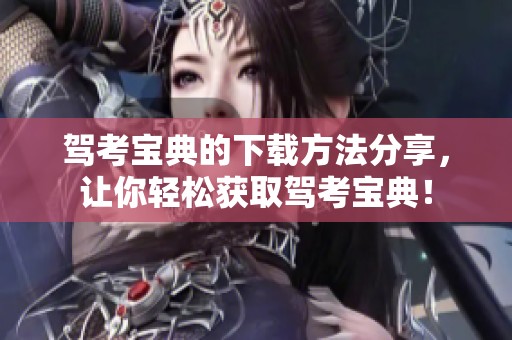 驾考宝典的下载方法分享，让你轻松获取驾考宝典！