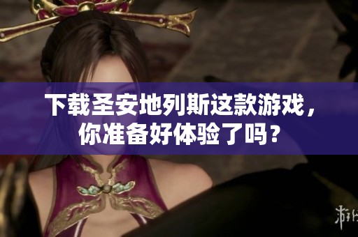 下载圣安地列斯这款游戏，你准备好体验了吗？