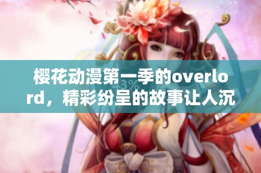 樱花动漫第一季的overlord，精彩纷呈的故事让人沉浸其中