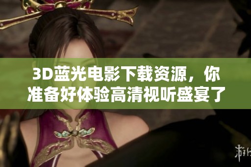 3D蓝光电影下载资源，你准备好体验高清视听盛宴了吗