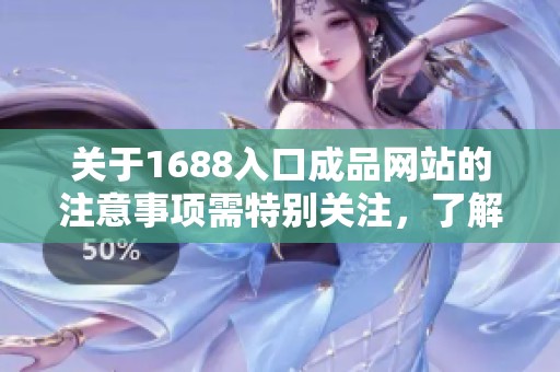 关于1688入口成品网站的注意事项需特别关注，了解这些是非常重要的！