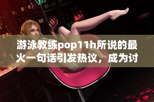游泳教练pop11h所说的最火一句话引发热议，成为讨论焦点的原因是什么