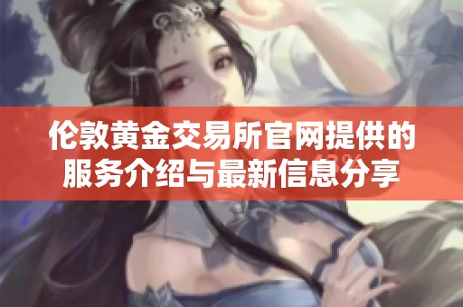 伦敦黄金交易所官网提供的服务介绍与最新信息分享