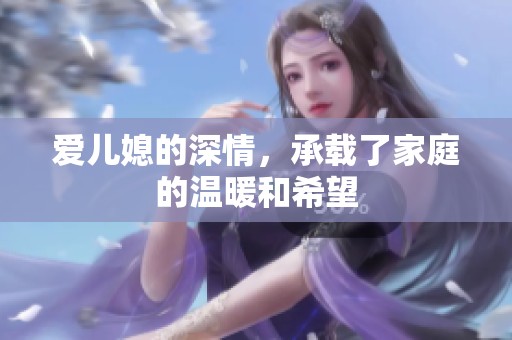 爱儿媳的深情，承载了家庭的温暖和希望