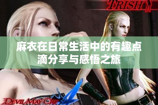 麻衣在日常生活中的有趣点滴分享与感悟之旅