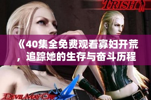 《40集全免费观看寡妇开荒，追踪她的生存与奋斗历程》