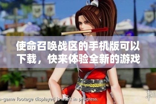 使命召唤战区的手机版可以下载，快来体验全新的游戏乐趣！