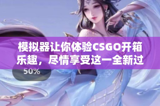 模拟器让你体验CSGO开箱乐趣，尽情享受这一全新过程