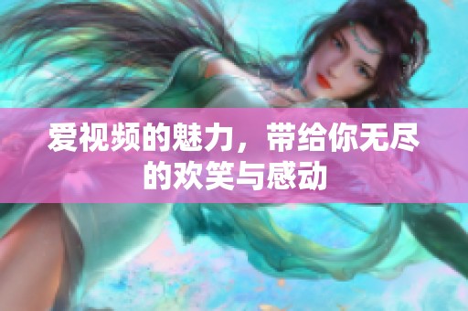 爱视频的魅力，带给你无尽的欢笑与感动