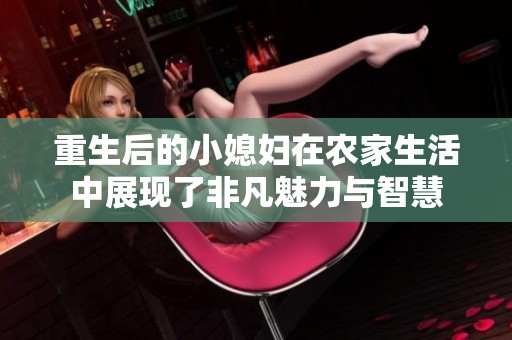 重生后的小媳妇在农家生活中展现了非凡魅力与智慧