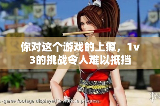 你对这个游戏的上瘾，1v3的挑战令人难以抵挡