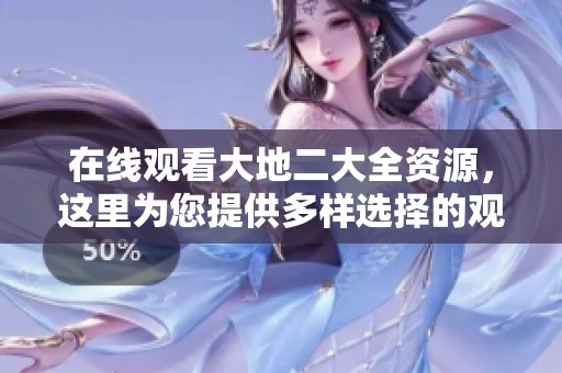 在线观看大地二大全资源，这里为您提供多样选择的观看途径