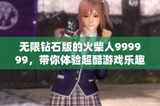 无限钻石版的火柴人999999，带你体验超酷游戏乐趣！