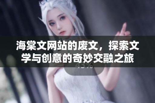 海棠文网站的废文，探索文学与创意的奇妙交融之旅