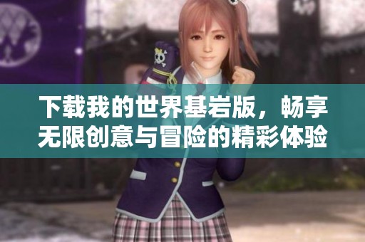 下载我的世界基岩版，畅享无限创意与冒险的精彩体验