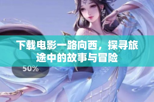 下载电影一路向西，探寻旅途中的故事与冒险