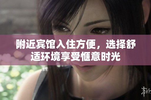 附近宾馆入住方便，选择舒适环境享受惬意时光