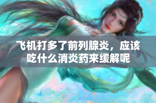 飞机打多了前列腺炎，应该吃什么消炎药来缓解呢