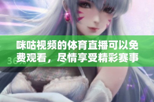 咪咕视频的**直播可以免费观看，尽情享受精彩赛事带来的乐趣