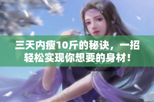 三天内瘦10斤的秘诀，一招轻松实现你想要的身材！