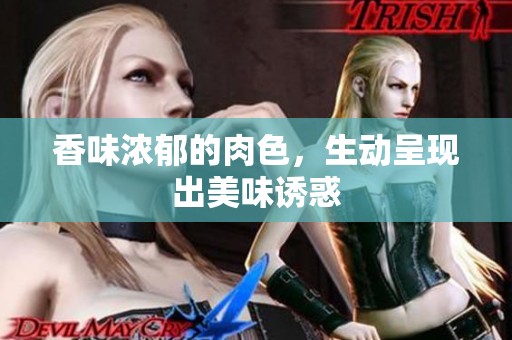 香味浓郁的肉色，生动呈现出美味诱惑