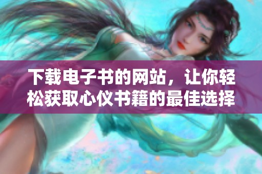 下载电子书的网站，让你轻松获取心仪书籍的最佳选择