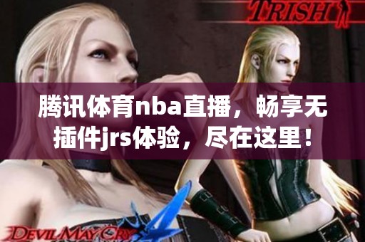 腾讯**nba直播，畅享无插件jrs体验，尽在这里！