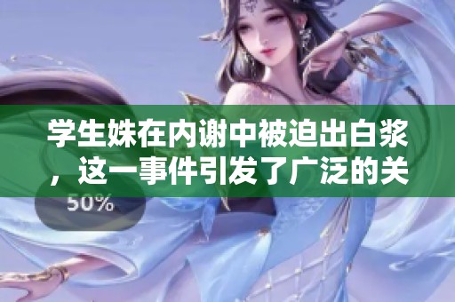 学生姝在内谢中被迫出白浆，这一事件引发了广泛的关注与讨论