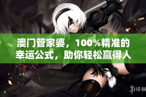 **管家婆，100%精准的幸运公式，助你轻松赢得人生的每一个机会！