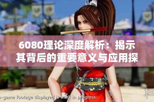 6080理论深度解析：揭示其背后的重要意义与应用探索