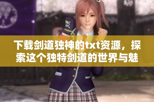 下载剑道独神的txt资源，探索这个独特剑道的世界与魅力