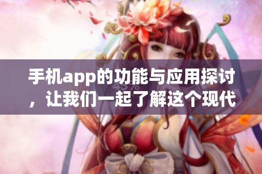 手机app的功能与应用探讨，让我们一起了解这个现代科技的重要工具