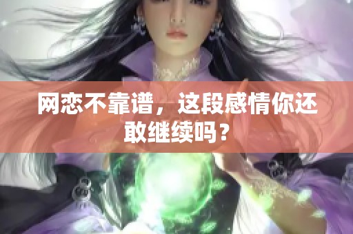 网恋不靠谱，这段感情你还敢继续吗？