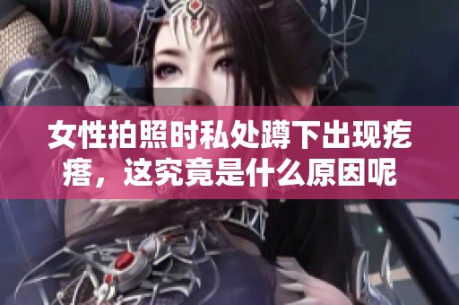 女性拍照时私处蹲下出现疙瘩，这究竟是什么原因呢