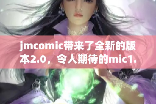 jmcomic带来了全新的版本2.0，令人期待的mic1.6.9功能上线了