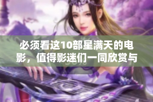 必须看这10部星满天的电影，值得影迷们一同欣赏与品味