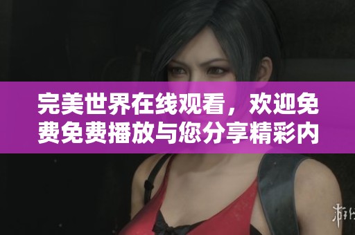 完美世界在线观看，欢迎免费免费播放与您分享精彩内容！