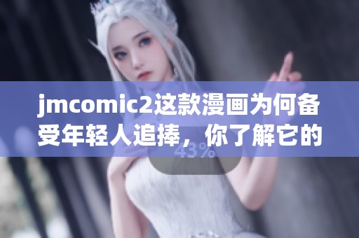 jmcomic2这款漫画为何备受年轻人追捧，你了解它的魅力吗