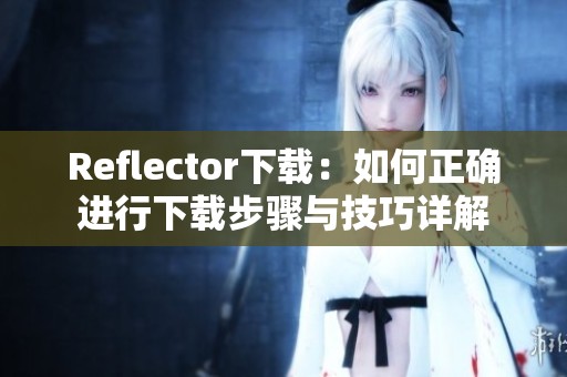 Reflector下载：如何正确进行下载步骤与技巧详解