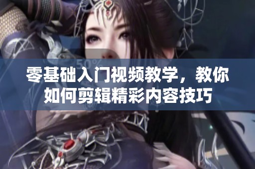 零基础入门视频教学，教你如何剪辑精彩内容技巧