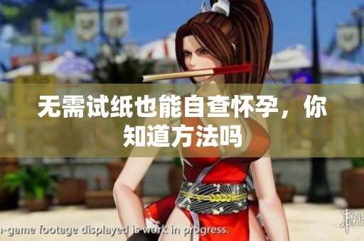 无需试纸也能自查怀孕，你知道方法吗
