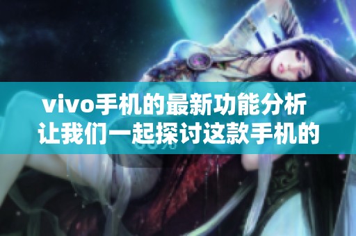 vivo手机的最新功能分析 让我们一起探讨这款手机的魅力所在