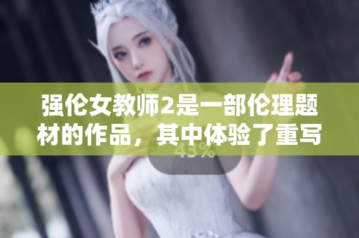 强伦女教师2是一部伦理题材的作品，其中体验了重写的故事情节。