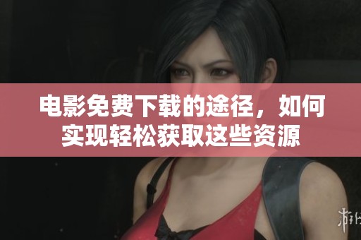 电影免费下载的途径，如何实现轻松获取这些资源