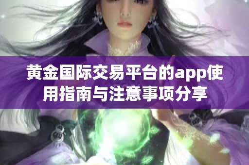黄金国际交易平台的app使用指南与注意事项分享