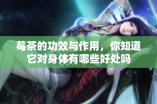莓茶的功效与作用，你知道它对身体有哪些好处吗