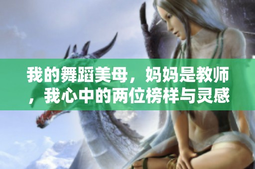 我的舞蹈美母，妈妈是教师，我心中的两位榜样与灵感