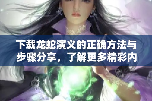 下载龙蛇演义的正确方法与步骤分享，了解更多精彩内容。